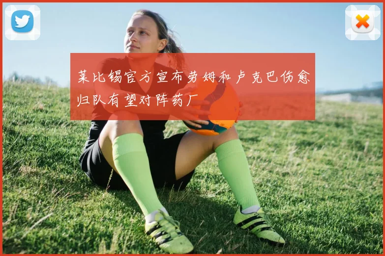 莱比锡官方宣布劳姆和卢克巴伤愈归队有望对阵药厂