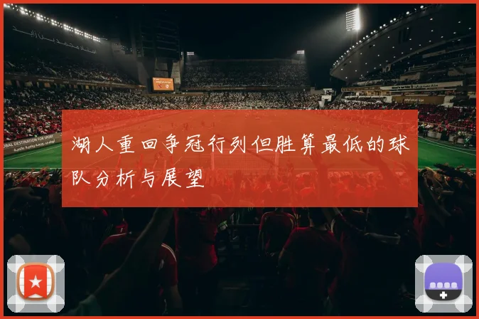 湖人重回争冠行列但胜算最低的球队分析与展望