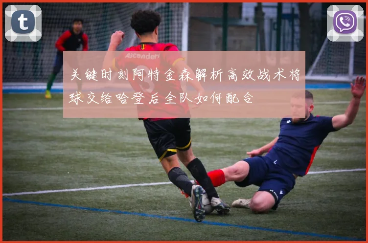 关键时刻阿特金森解析高效战术将球交给哈登后全队如何配合