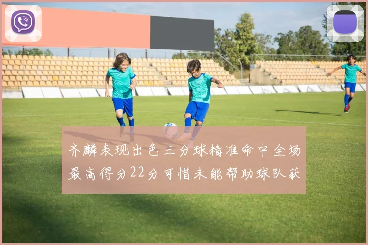 齐麟表现出色三分球精准命中全场最高得分22分可惜未能帮助球队获胜