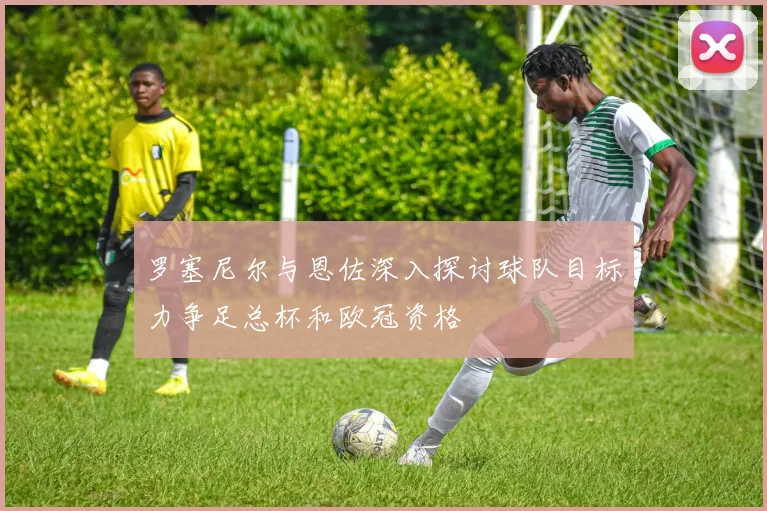 罗塞尼尔与恩佐深入探讨球队目标力争足总杯和欧冠资格