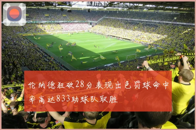 伦纳德狂砍28分表现出色罚球命中率高达833助球队取胜