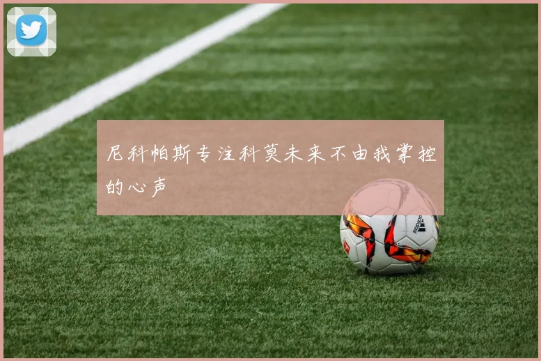 尼科帕斯专注科莫未来不由我掌控的心声