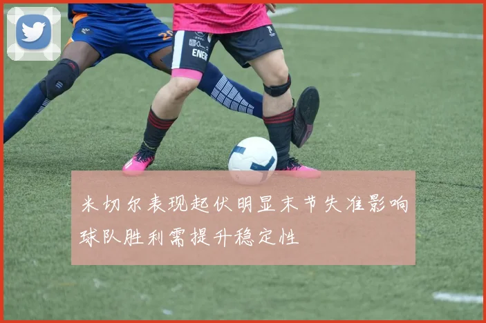 米切尔表现起伏明显末节失准影响球队胜利需提升稳定性